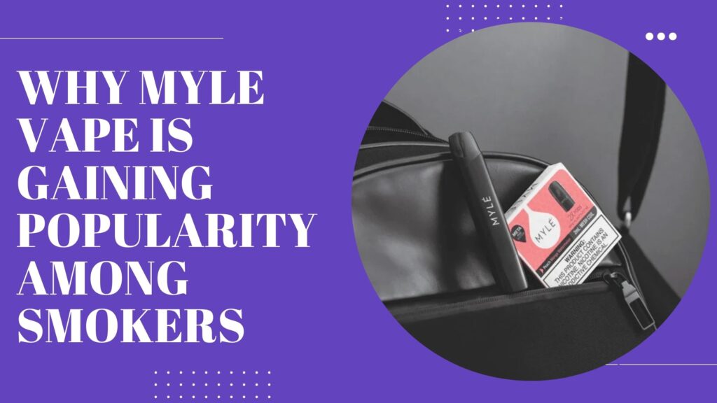 Why Myle Vape Is Gaining Popularity Among Smokers