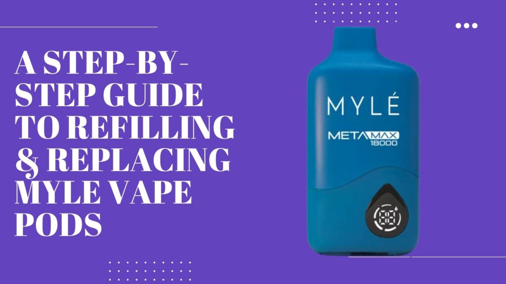 A Step-by-Step Guide to Refilling & Replacing Myle Vape Pods