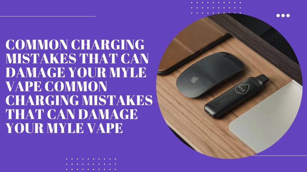 Common Charging Mistakes That Can Damage Your Myle Vape Common Charging Mistakes That Can Damage Your Myle Vape