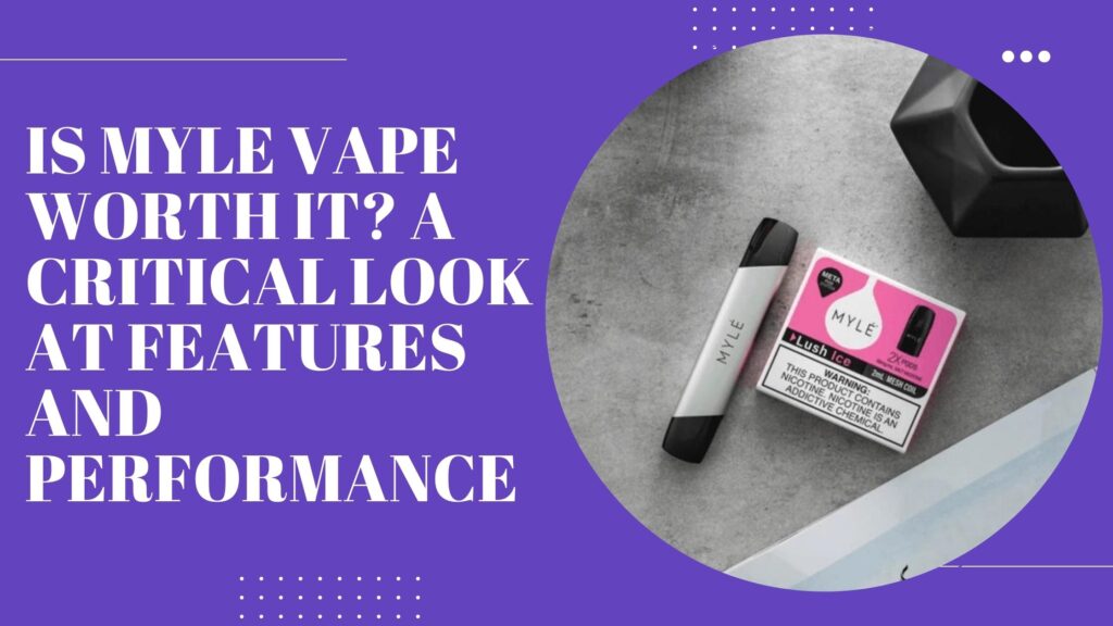 Is Myle Vape Worth It_ A Critical Look at Features and Performance