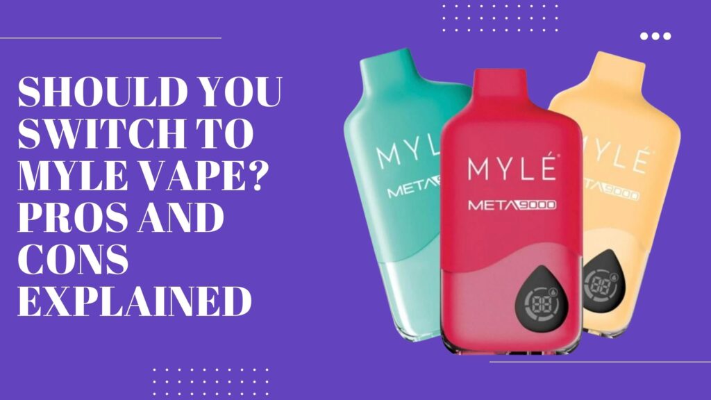 Should You Switch to Myle Vape_ Pros and Cons Explained