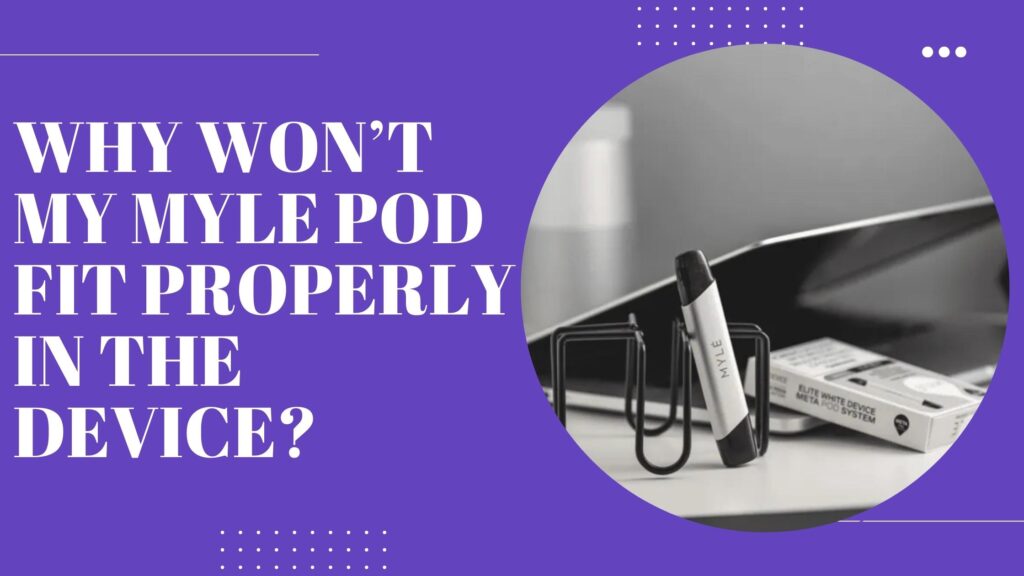Why Won’t My Myle Pod Fit Properly in the Device